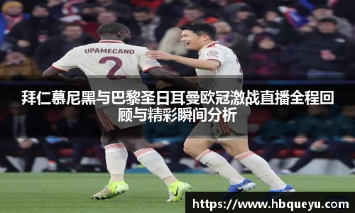 拜仁慕尼黑与巴黎圣日耳曼欧冠激战直播全程回顾与精彩瞬间分析